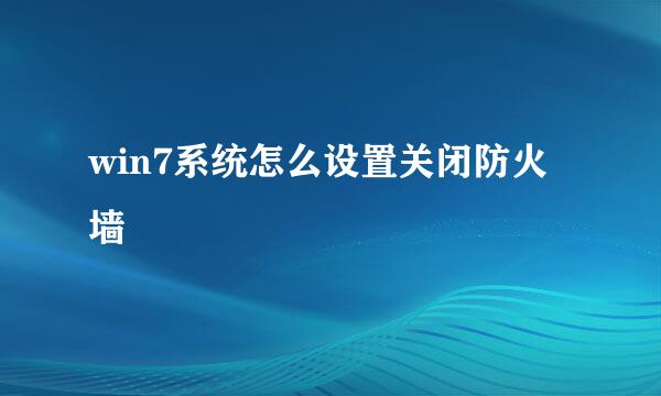 win7系统怎么设置关闭防火墙