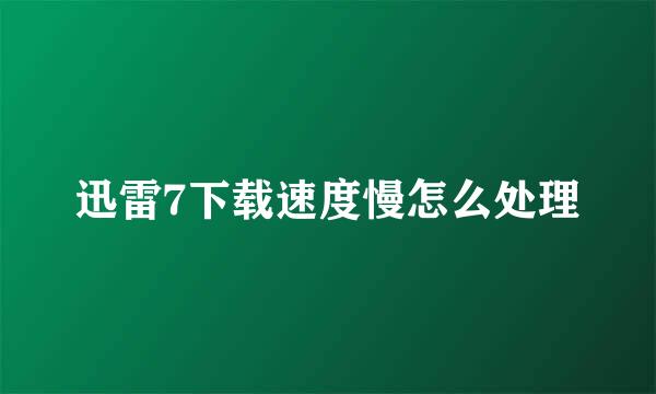 迅雷7下载速度慢怎么处理