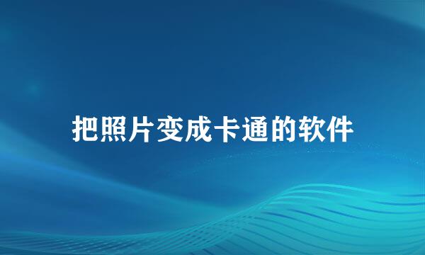 把照片变成卡通的软件