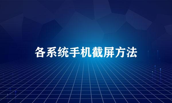 各系统手机截屏方法