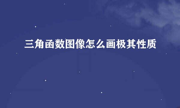 三角函数图像怎么画极其性质