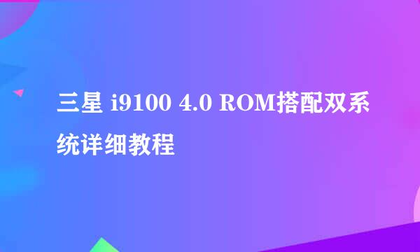 三星 i9100 4.0 ROM搭配双系统详细教程