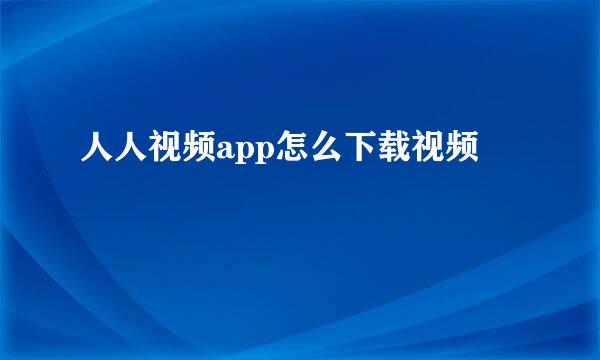 人人视频app怎么下载视频