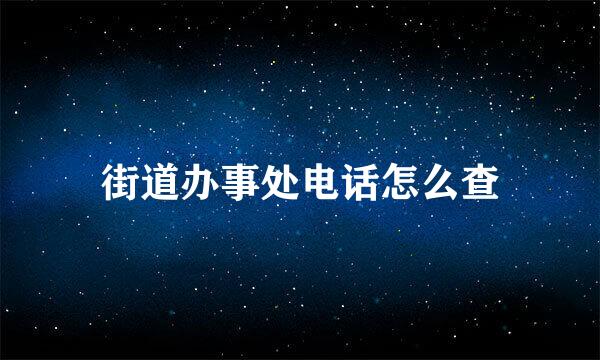 街道办事处电话怎么查