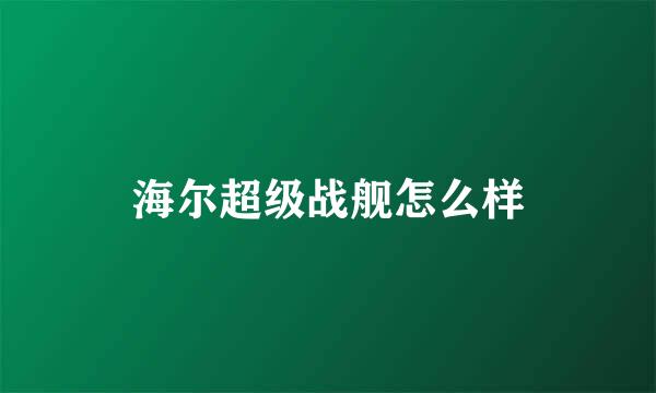 海尔超级战舰怎么样