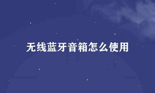 无线蓝牙音箱怎么使用