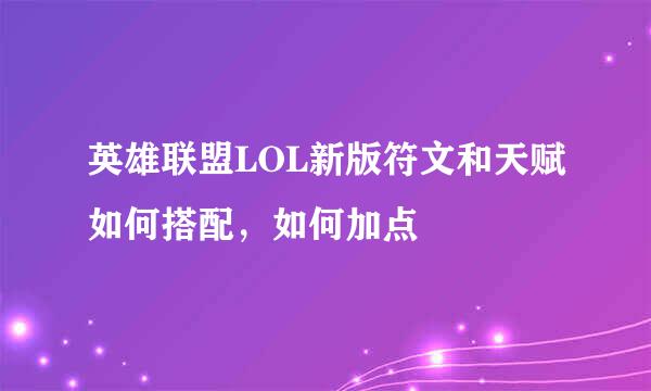 英雄联盟LOL新版符文和天赋如何搭配，如何加点