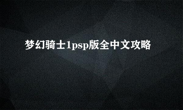 梦幻骑士1psp版全中文攻略