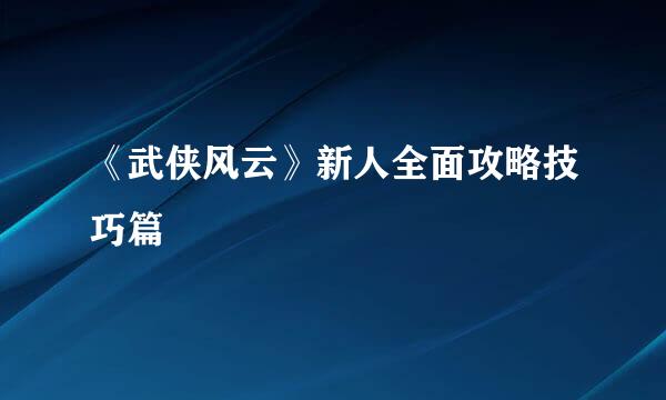 《武侠风云》新人全面攻略技巧篇