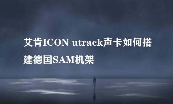 艾肯ICON utrack声卡如何搭建德国SAM机架