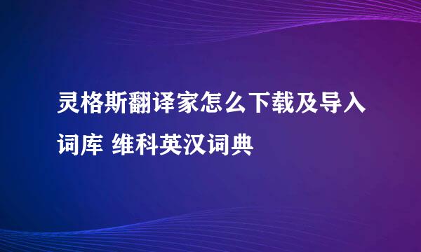 灵格斯翻译家怎么下载及导入词库 维科英汉词典