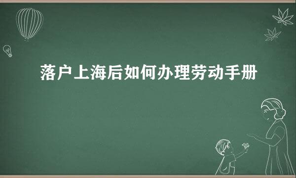 落户上海后如何办理劳动手册