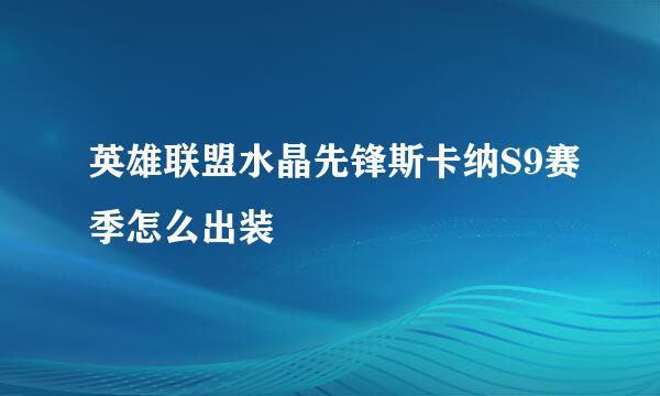 英雄联盟水晶先锋斯卡纳S9赛季怎么出装