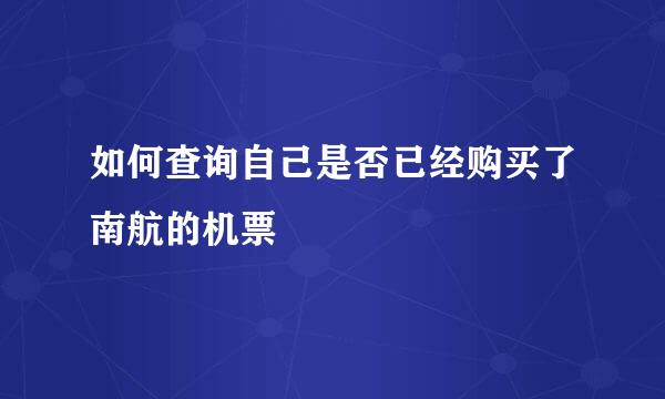 如何查询自己是否已经购买了南航的机票