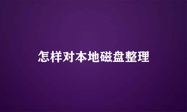 怎样对本地磁盘整理