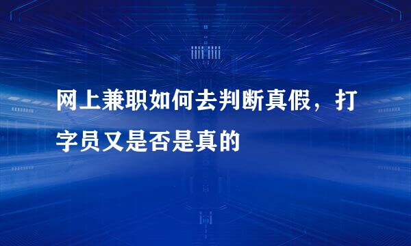 网上兼职如何去判断真假，打字员又是否是真的