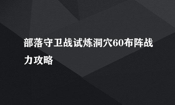 部落守卫战试炼洞穴60布阵战力攻略