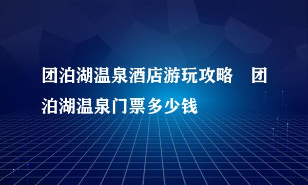 团泊湖温泉酒店游玩攻略　团泊湖温泉门票多少钱