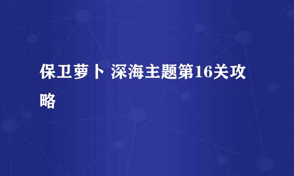 保卫萝卜 深海主题第16关攻略