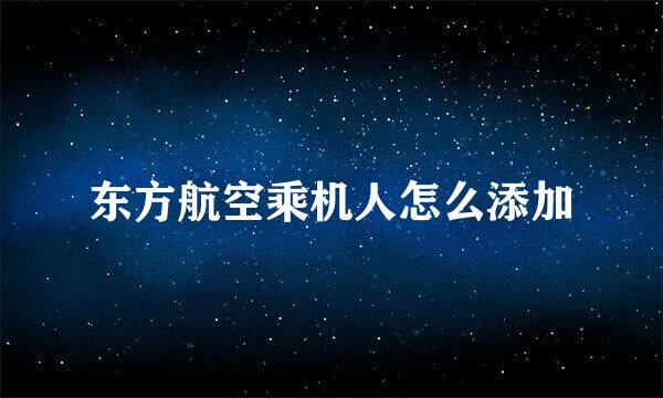 东方航空乘机人怎么添加