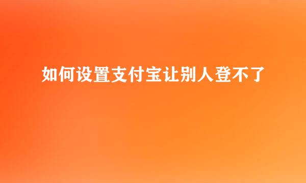 如何设置支付宝让别人登不了