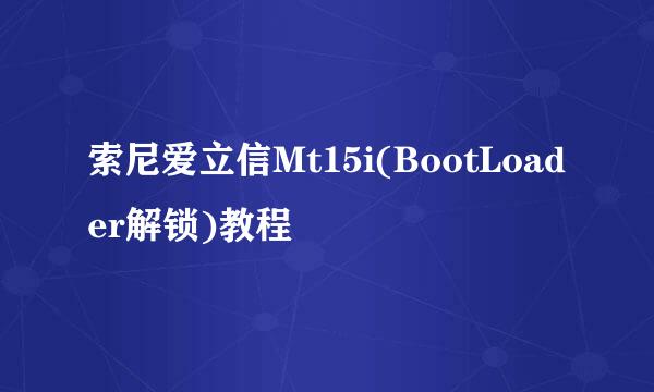 索尼爱立信Mt15i(BootLoader解锁)教程