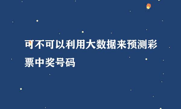 可不可以利用大数据来预测彩票中奖号码