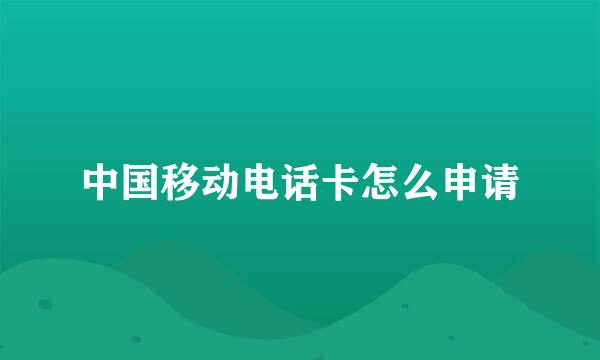 中国移动电话卡怎么申请