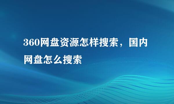 360网盘资源怎样搜索，国内网盘怎么搜索