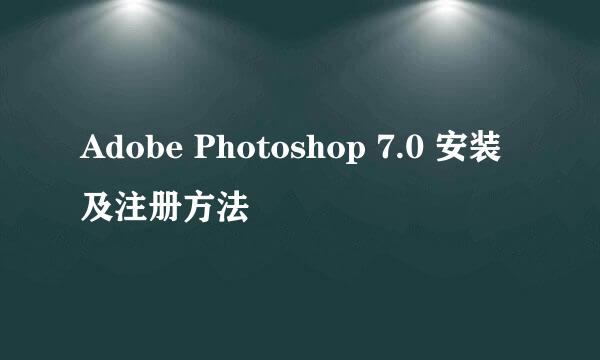 Adobe Photoshop 7.0 安装及注册方法