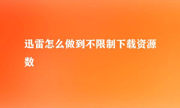 迅雷怎么做到不限制下载资源数