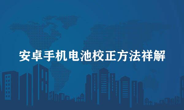 安卓手机电池校正方法祥解