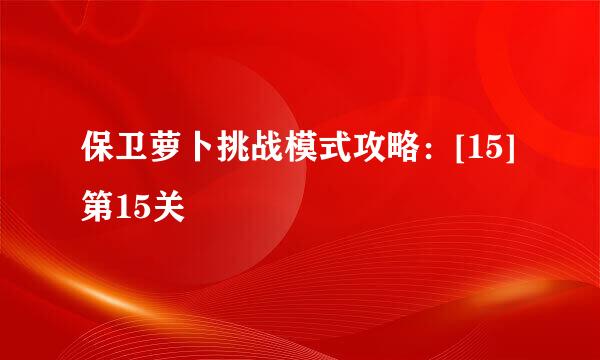 保卫萝卜挑战模式攻略：[15]第15关