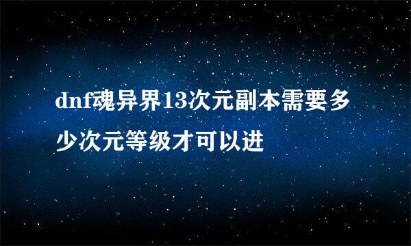 dnf魂异界13次元副本需要多少次元等级才可以进