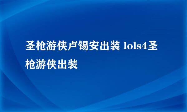 圣枪游侠卢锡安出装 lols4圣枪游侠出装