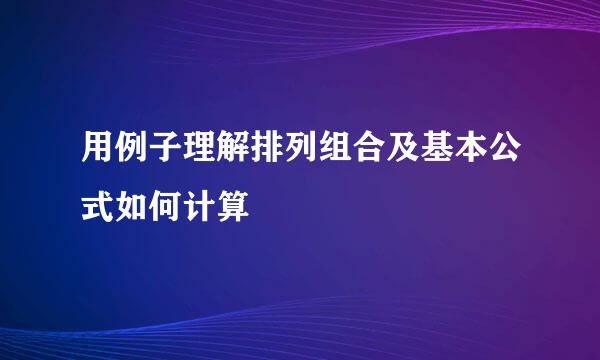 用例子理解排列组合及基本公式如何计算