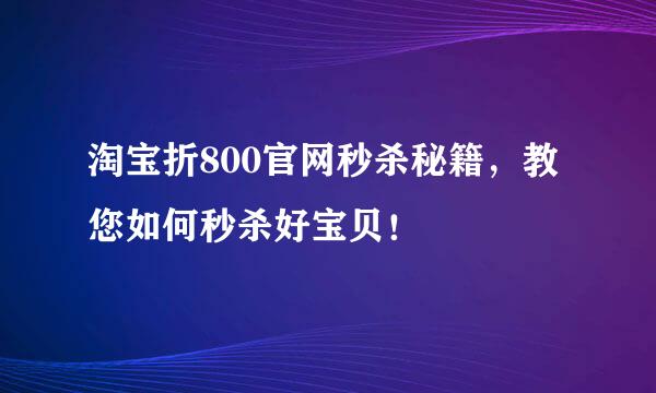 淘宝折800官网秒杀秘籍，教您如何秒杀好宝贝！