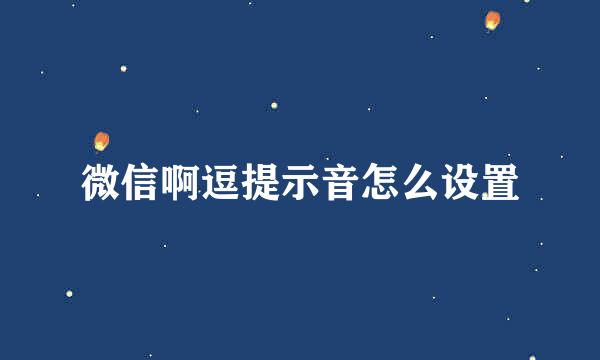 微信啊逗提示音怎么设置