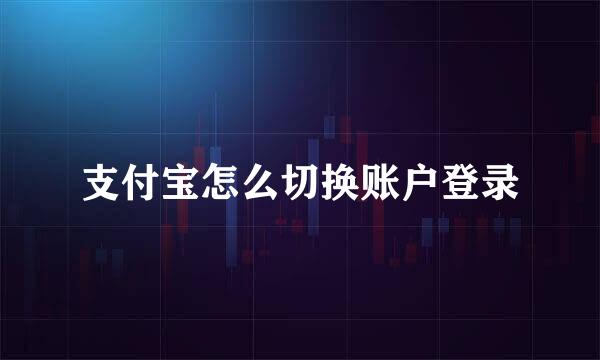 支付宝怎么切换账户登录