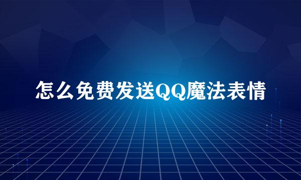 怎么免费发送QQ魔法表情