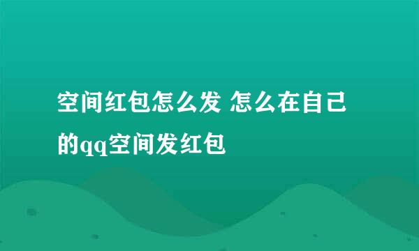 空间红包怎么发 怎么在自己的qq空间发红包