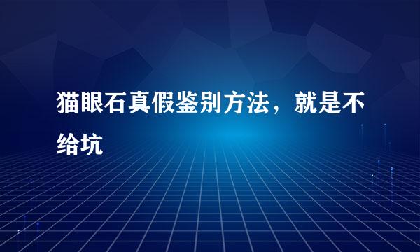 猫眼石真假鉴别方法，就是不给坑