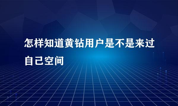 怎样知道黄钻用户是不是来过自己空间