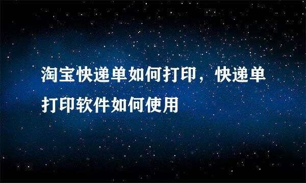 淘宝快递单如何打印，快递单打印软件如何使用