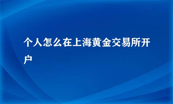 个人怎么在上海黄金交易所开户