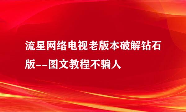 流星网络电视老版本破解钻石版--图文教程不骗人