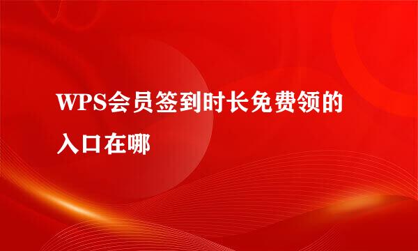 WPS会员签到时长免费领的入口在哪