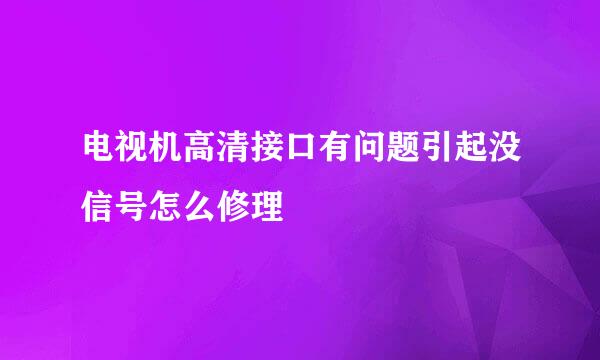 电视机高清接口有问题引起没信号怎么修理