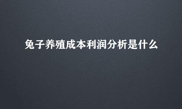 兔子养殖成本利润分析是什么