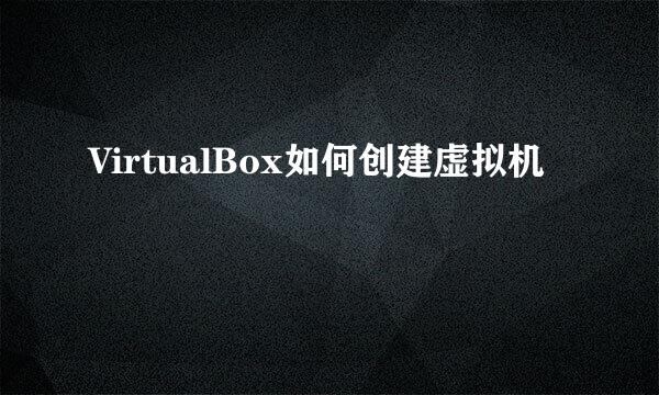 VirtualBox如何创建虚拟机